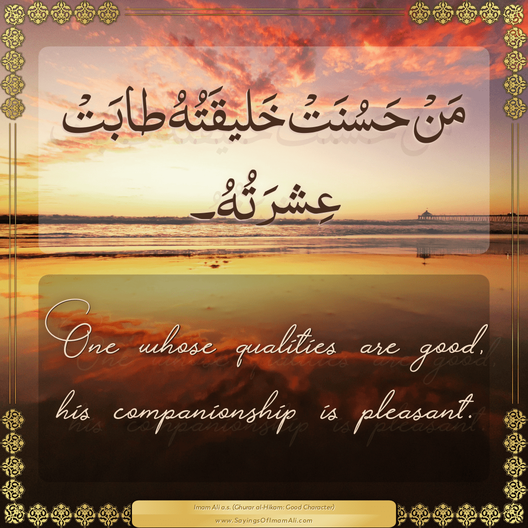 One whose qualities are good, his companionship is pleasant.